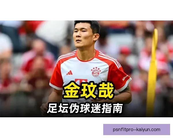 金玟哉职业生涯成就回顾，展现其在足坛的华丽蜕变与竞争力提升